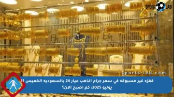 قفزة غير مسبوقة في سعر جرام الذهب عيار 24 بالسعودية الخميس 31 يوليو 2025: كم أصبح الآن؟
